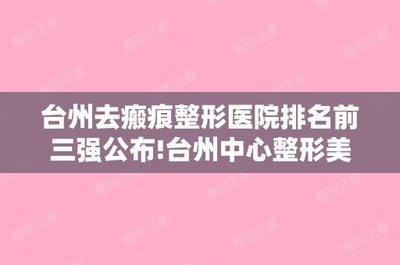 臺州去瘢痕整形醫(yī)院排名前三強公布!臺州中心整形美容激光中心和臨海現(xiàn)代婦科等手術費用一覽